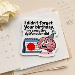 Può includere: Un adesivo con il testo "I didn't forget Your birthday, my executive dysfunction did." L'adesivo presenta un cervello dei cartoni animati con un cappello da festa accanto a un calendario con un cerchio rosso.