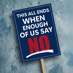 May include: A rectangular sign with the text "THIS ALL ENDS WHEN ENOUGH OF US SAY NO" in white and red letters. The sign is dark blue with a white border and is attached to a wooden stick. The background is a textured, mottled blue-gray.