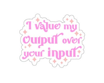 I value my output over your input sticker