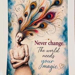 May include: A rectangular print featuring a person with eyes closed, wearing a light-colored dress. Peacock feathers emerge from the head in a colorful, swirling pattern against a blue watercolor background. Text reads: Never change. The world needs your magic.