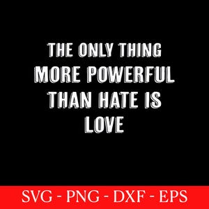 May include: Black background with white text that reads: "THE ONLY THING MORE POWERFUL THAN HATE IS LOVE." Below the text is a red banner with the words "SVG - PNG - DXF - EPS" in white.