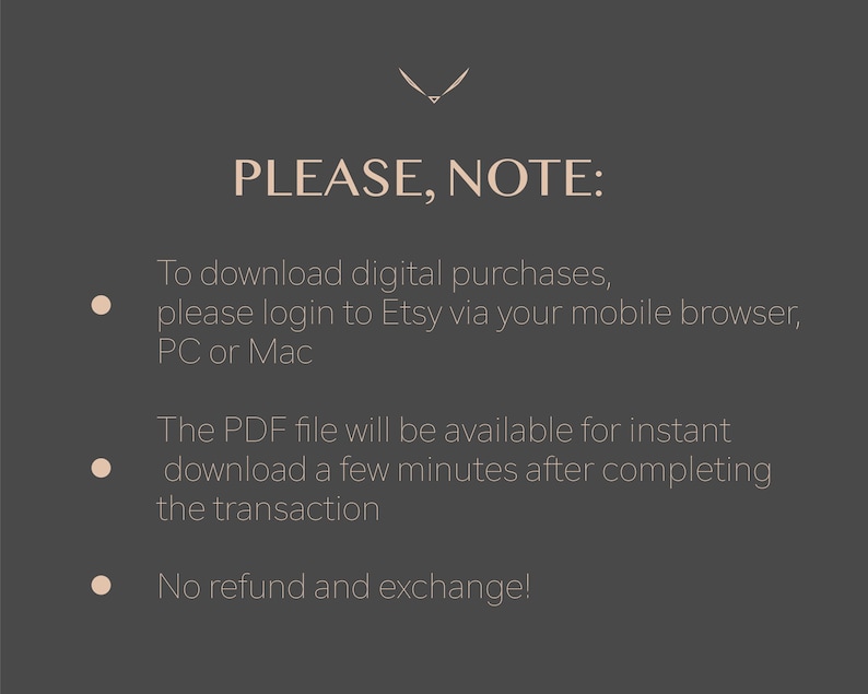 May include: A digital download information graphic on a dark gray background. The text reads "PLEASE, NOTE:" followed by instructions for downloading digital purchases, including logging into Etsy via a mobile browser, PC, or Mac. It also states the PDF file will be available for instant download and mentions a no refund policy.