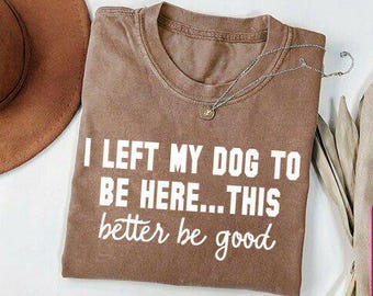 Funny Dog Lover Shirt: I Left My Dog To Be Here Quote