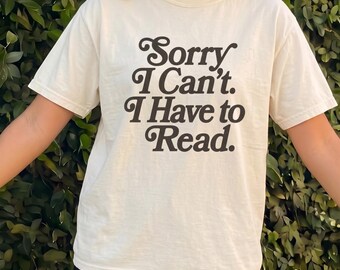 Sorry I Can't I Have to Read T-Shirt, Funny Book Lover Tee, Reader Gift, Book Club Shirt, Comfort Colors Tee