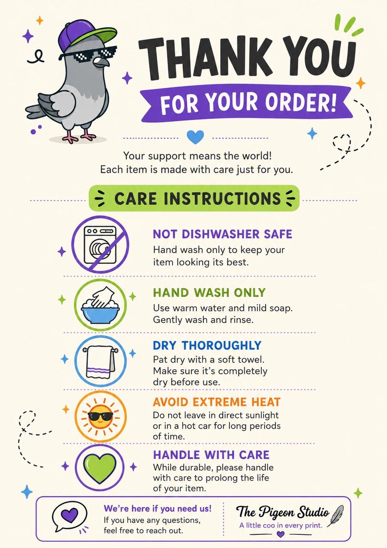 May include: A thank you card featuring a cartoon pigeon wearing a purple cap and pixelated sunglasses. The text reads Thank You For Your Order, Care Instructions, Not Dishwasher Safe, Hand Wash Only, Dry Thoroughly, Avoid Extreme Heat, and Handle With Care.