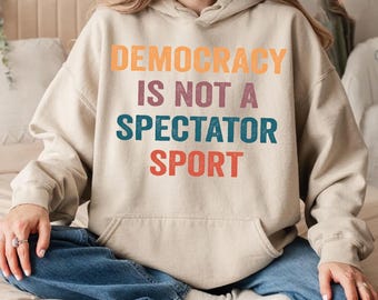 Democracy Is Not A Spectator Sport Sweatshirt, Social Activism Hoodie CSP056