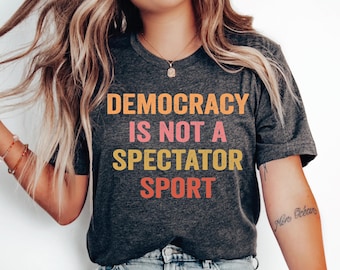 Democracy Is Not A Spectator Sport Shirt, Social Activism Tee CSP056