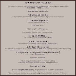May include: A beige graphic with instructions on how to use digital artwork on a Samsung Frame TV. The text includes steps for downloading, transferring, and adjusting settings for optimal display. The artwork is designed for a 16:9 ratio.