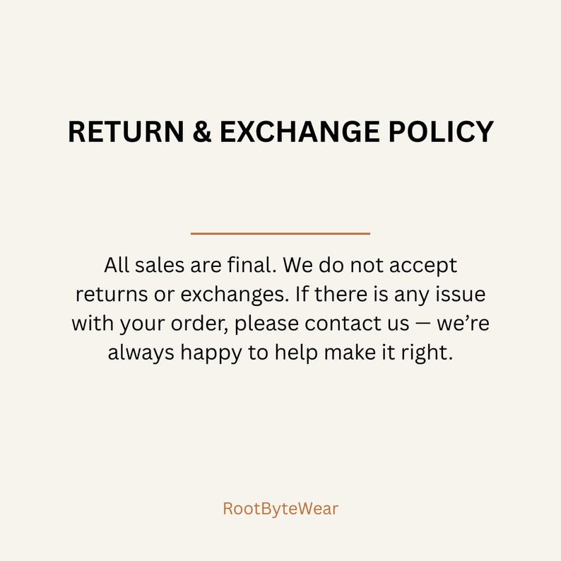 Puede incluir: Un gr&aacute;fico digital con fondo crema que presenta el texto negro RETURN & EXCHANGE POLICY. Debajo de una l&iacute;nea horizontal marr&oacute;n, el texto dice: All sales are final. We do not accept returns or exchanges. If there is any issue with your order, please contact us &mdash; we&rsquo;re always happy to help make it right. El nombre de la marca RootByteWear aparece en la parte inferior.
