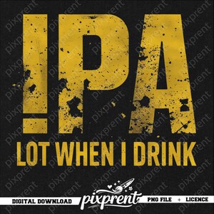 May include: A black background with yellow text. The text reads "IPA" above "LOT WHEN I DRINK". The text has a distressed, splattered effect. The bottom of the image has the text "DIGITAL DOWNLOAD" and "PNG FILE + LICENCE".
