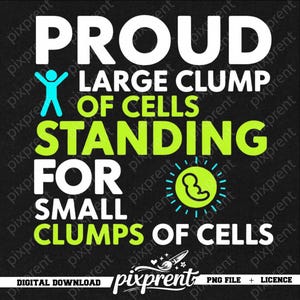 May include: Black digital download graphic with the text "PROUD LARGE CLUMP OF CELLS STANDING FOR SMALL CLUMPS OF CELLS." The design includes a stick figure, a sun with a fetus, and the pixprent logo.