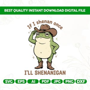 May include: A digital file featuring a cartoon frog wearing a cowboy hat and boots. The frog is green with a cream-colored belly. Text reads "If I shenan once, I'll shenanigan." The file formats are listed below the text.