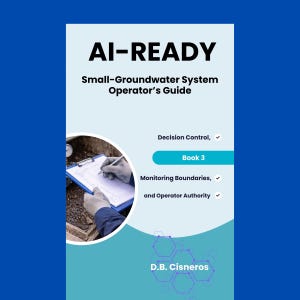 May include: A book cover with the title "AI-READY" and the subtitle "Small-Groundwater System Operator's Guide." The cover features a person writing on a clipboard, with text including "Decision Control," "Book 3," and "Monitoring Boundaries." The author's name, D.B. Cisneros, is also displayed.