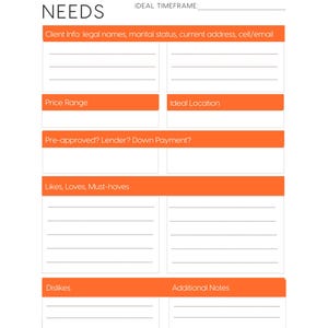 May include: A white document titled "BUYER NEEDS" with orange accents. The document includes sections for client information, price range, ideal location, and other details. It is designed to gather information from a buyer.