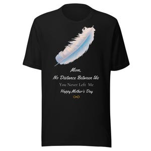 May include: Black t-shirt featuring a light blue and white feather design. The shirt includes the text "Mom, No Distance Between Us, You Never Left Me, Happy Mother's Day" and an infinity symbol.