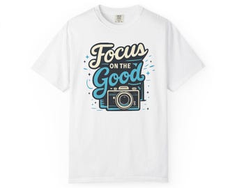 Focus On The Good Shirt | Photography Shirt | Camera Graphic Tee | Positive Quote Shirt | Photographer Gift | Inspirational T-Shirt