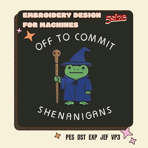 May include: An embroidery design for machines featuring a green frog wearing a blue wizard hat and robe, holding a brown wooden staff. The text reads "OFF TO COMMIT SHENANIGANS" with "EMBROIDERY DESIGN FOR MACHINES" and "5size" at the top and file formats at the bottom.