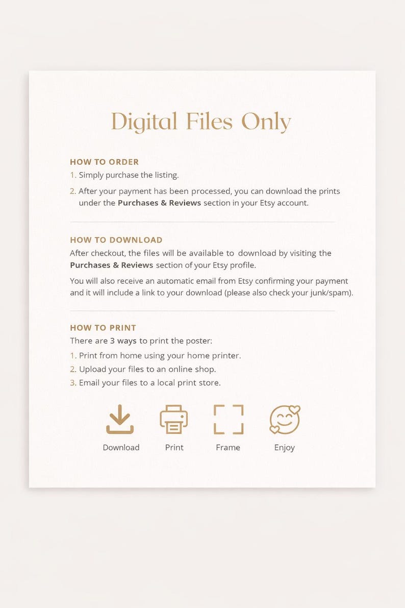 May include: A cream-colored digital file poster with gold text that reads "Digital Files Only." Instructions on how to order, download, and print are included. Icons for download, print, frame, and enjoy are at the bottom.
