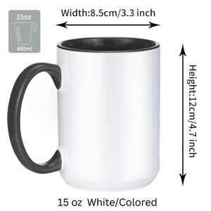 May include: A white mug with a black interior and black handle. The mug has a 15 oz capacity, a width of 3.3 inches, and a height of 4.7 inches. The text 15 oz, 480ml, Width: 8.5cm/3.3 inch, Height: 12cm/4.7 inch, and 15 oz White/Colored is visible.