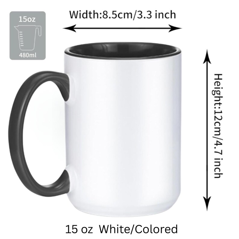 May include: A white mug with a black interior and black handle. The mug has a 15 oz capacity, a width of 3.3 inches, and a height of 4.7 inches. The text 15 oz, 480ml, Width: 8.5cm/3.3 inch, Height: 12cm/4.7 inch, and 15 oz White/Colored is visible.