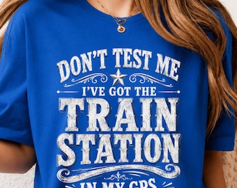 Don't Test Me I've Got Train Station in My GPS Train Lovers T-Shirt, Train Lover Gift, Railroad Enthusiast Graphic Tee