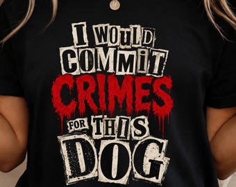 I Would Commit Crimes For This Dog T-Shirt, Funny Dog Lover Gift, Cute Dog Mom Graphic Tee, Dog Dad Pet Owner Shirt