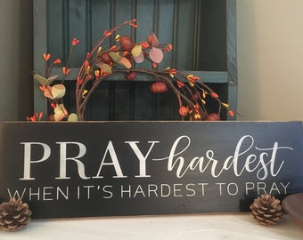Prayer sign/ Pray Hardest when it's hardest to pray / religious /faith /prayer warrior / home decor /inspirational/primitive