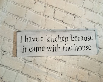 I have Kitchen because it Came with the House / wood sign / home decor / farmhouse style/ country/ shabby chic/ kitchen humor/ funny signs
