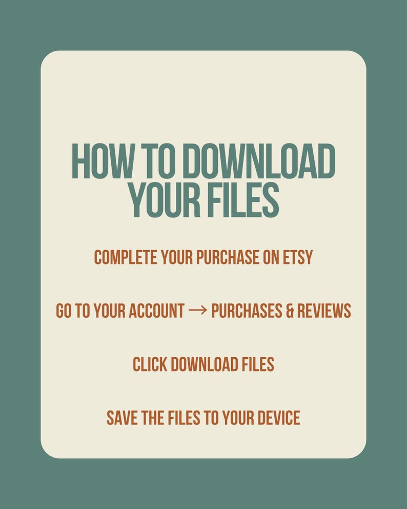 May include: A digital graphic with instructions on how to download files. The text reads "HOW TO DOWNLOAD YOUR FILES" in green, with steps in brown: Complete purchase on Etsy, go to account, click download files, and save to device.