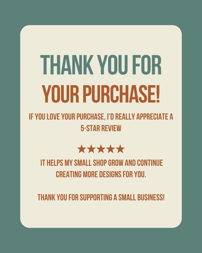 May include: A digital graphic with a teal background and a cream-colored rectangle containing text. The text reads "THANK YOU FOR YOUR PURCHASE!" and encourages a 5-star review. It also thanks customers for supporting a small business.