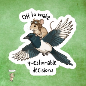 May include: A die-cut sticker featuring a brown mouse wearing brown aviator goggles riding on the back of a black and white magpie in flight. The text above and below the illustration reads, Off to make questionable decisions in black ink.