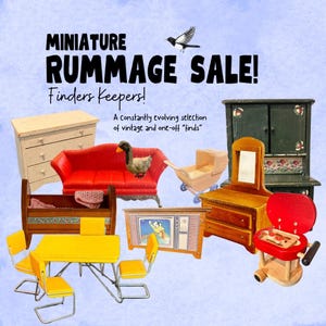 May include: A collection of miniature dollhouse furniture including a white dresser, red sofa, wooden cradle, yellow dining set, television, vanity, dark green hutch, and a red grill. Text reads: MINIATURE RUMMAGE SALE! Finders Keepers! A constantly evolving selection.