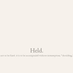 May include: A minimalist design with the word "Held" in a serif font, centered on a cream-colored background. Below, a smaller font reads, "to be held is not to be fixed. it is to be accompanied without interruption. 'shoulding,' or demand."