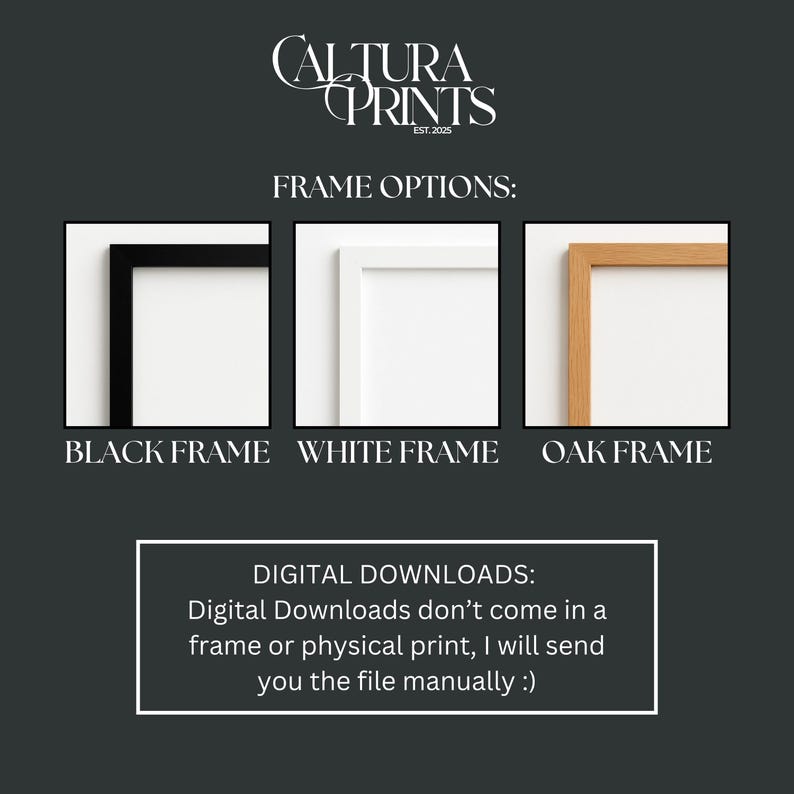 May include: Image showcasing three frame options: black, white, and oak. The text "CALTURA PRINTS EST. 2025" is at the top. Below, it reads "FRAME OPTIONS:" with examples of each frame. A section below states "DIGITAL DOWNLOADS" and explains the digital print process.