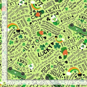May include: A green and white fabric with a repeating pattern of shamrocks, rainbows, and leprechauns. The fabric features the text "Lucky You", "Irish Charm", "Kiss Me I'm Irish", "Good Luck and Rainbows", "The Irish Are Here", "Let the Shenanigans Begin", "May Your Pockets Be Heavy and Your Heart Be Light", "And Good Luck Pursue You Each Morning and Night", "Rainbow's Clovers Pots of Gold", "Eat Drink and Be Irish", "Top of the Morning", "It's a Little Thing Called Luck", "When They'll Steal You Are My Lucky Charm", "On St. Patrick's Day Everyone is Irish", "May the Dreams You Hold Dearest", "The Ones That Come True", "Lucky Charm", "Lucky You", "Lucky", "Irish", "Of the Luck", "Cheers".
