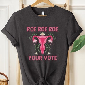 Roe Roe Roe Your Vote Shirt, Election Shirt, Political Gift, Reproductive Rights Shirt, Womens Rights, Political Activist, Feminist Shirt