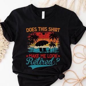 Does This Shirt Make Me Look Retired, Retired Shirt, Retirement Gift, New Retired Shirt, Happy Retirement Tshirt, Retired 2023 Shirt