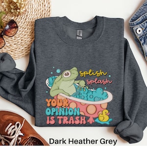 Splish Splash Your Opinion Is Trash Sweatshirt, Frog Sweater, Meme Sweatshirt, Sarcastic Sweatshirt, Mental Health Shirt, Funny Shirt