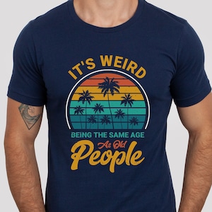 It's Weird Being the Same Age As Old People Shirt, Funny Old People, Husband Gift, Husband Tshirt, Funny Grandpa Shirt, Retirement Gift