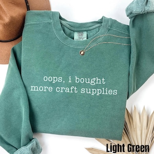 Oops I Bought More Craft Supplies Sweatshirt, Comfort Colors® Funny Crafting Sweater, Crafts Lover Gift, Gift For Crafter, Crafty Shirt
