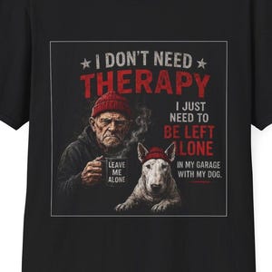 May include: Black t-shirt with a graphic that reads "I DON'T NEED THERAPY" in red text. The graphic features an illustration of a man and a dog, with the text "I JUST NEED TO BE LEFT ALONE IN MY GARAGE WITH MY DOG."
