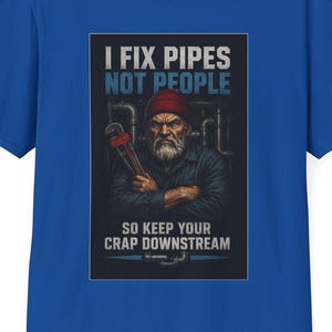 May include: Royal blue t-shirt featuring a graphic of a plumber holding a wrench, with the text "I FIX PIPES NOT PEOPLE. SO KEEP YOUR CRAP DOWNSTREAM."