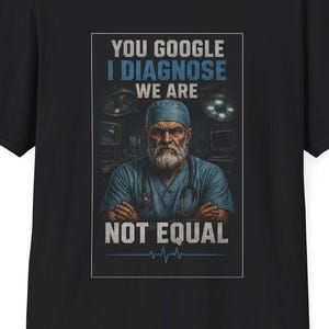 May include: Black t-shirt with a graphic of a doctor and the text "YOU GOOGLE I DIAGNOSE WE ARE NOT EQUAL". The doctor is wearing a blue surgical cap and scrubs. A heartbeat graphic is at the bottom.