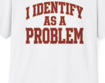 I Identify As A Problem T-Shirt | Funny Statement Tee, Graphic Text Shirt