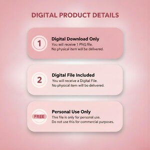 May include: A pink graphic with the text "DIGITAL PRODUCT DETAILS". It includes three pink rectangles with white text. The first states "Digital Download Only", the second "Digital File Included", and the third "Personal Use Only".