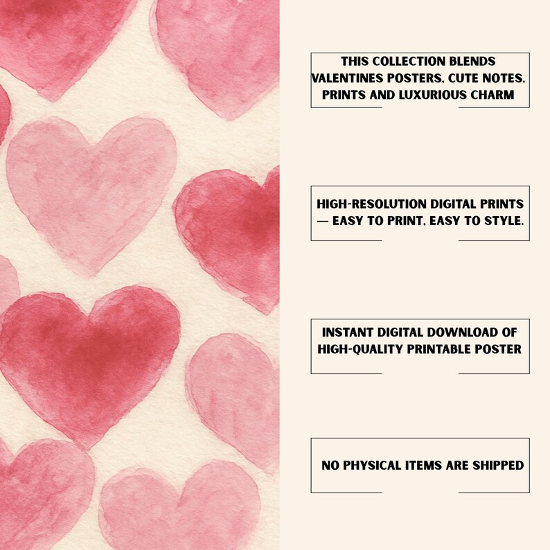May include: A digital print featuring watercolor hearts in shades of pink against a cream background. The text reads: "THIS COLLECTION BLENDS VALENTINES POSTERS. CUTE NOTES. PRINTS AND LUXURIOUS CHARM." Also, "HIGH-RESOLUTION DIGITAL PRINTS - EASY TO PRINT. EASY TO STYLE."