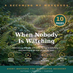 May include: A 10-page workbook titled A Becoming Me Workbook: When Nobody Is Watching. The cover features a stone path through a lush green garden. Text includes: Discovering who you are when no one is watching, Masks Audit, Private Joys, Quiet Moments, Letter to Self, and Avery Institute for Integrative Recovery.