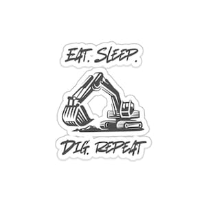 May include: A sticker featuring a black and white excavator illustration. The text "EAT. SLEEP. DIG. REPEAT" is above and below the excavator image. The excavator is digging into a small pile of dirt.