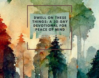Dwell on These things: a 30-Day Devotional for Peace of Mind (hardback edition)