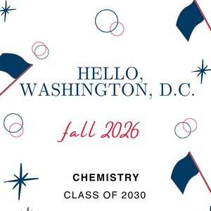 May include: White graphic design with the text "HELLO, WASHINGTON, D.C." and "fall 2026". The design includes navy blue flags, starbursts, and floral elements. The text "CHEMISTRY CLASS OF 2030" is also present.